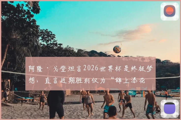 阿隆·戈登坦言2026世界杯是终极梦想，直言近期胜利仅为“锦上添花”，掘金前锋国家队生涯展望