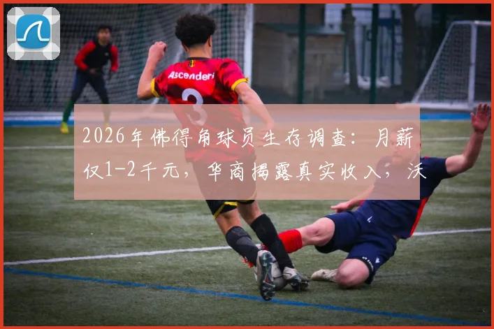 2026年佛得角球员生存调查:月薪仅1-2千元,华商揭露真实收入,沃齐尼亚也曾兼职打工