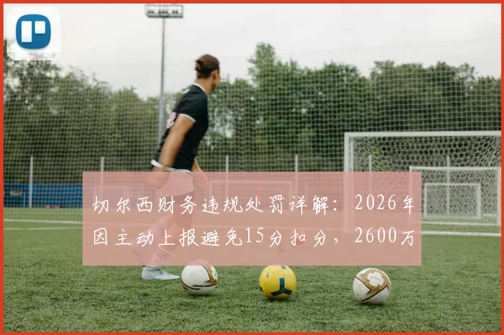 切尔西财务违规处罚详解：2026年因主动上报避免15分扣分，2600万镑罚款内情