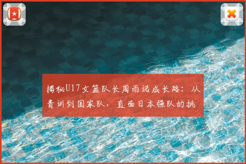 揭秘U17女篮队长周雨诺成长路：从青训到国家队，直面日本强队的挑战与思考