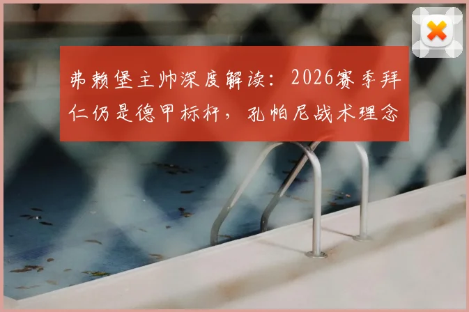 弗赖堡主帅深度解读:2026赛季拜仁仍是德甲标杆,孔帕尼战术理念如何激励全联盟中下游球队成长?
