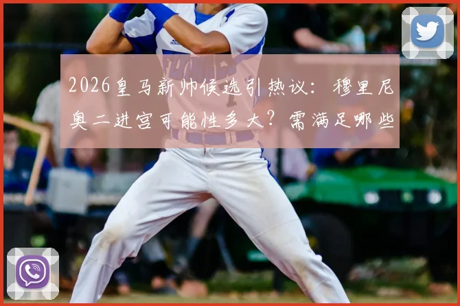 2026皇马新帅候选引热议:穆里尼奥二进宫可能性多大?需满足哪些条件?球迷态度分析