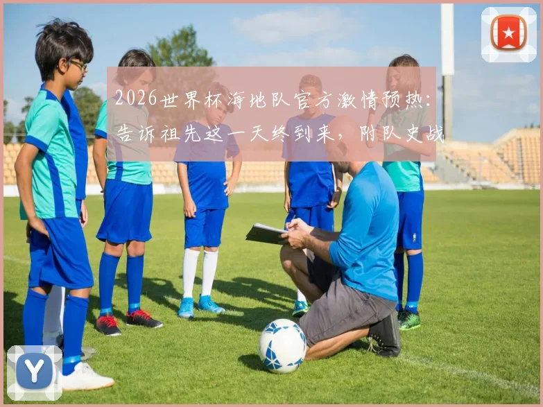 2026世界杯海地队官方激情预热：告诉祖先这一天终到来，附队史战绩回顾、晋级之路解析与核心球员展望