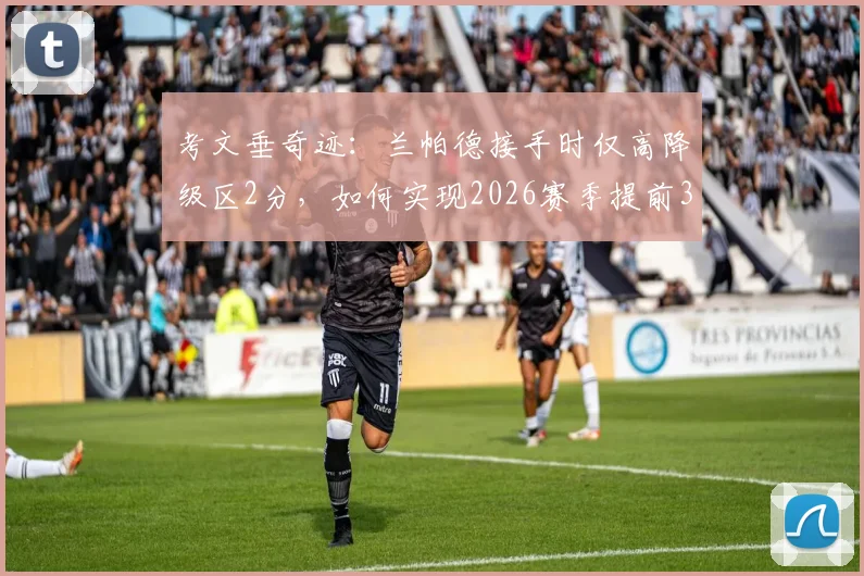 考文垂奇迹：兰帕德接手时仅高降级区2分，如何实现2026赛季提前3轮冲超成功