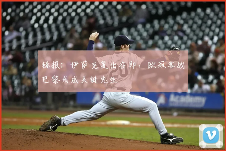 镜报:伊萨克复出在即,欧冠客战巴黎或成关键先生