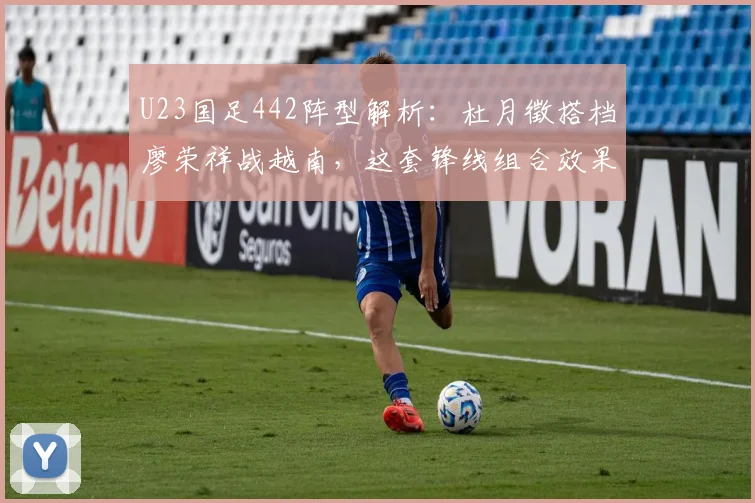 U23国足442阵型解析：杜月徵搭档廖荣祥战越南，这套锋线组合效果究竟如何？（附2026年阵容展望）