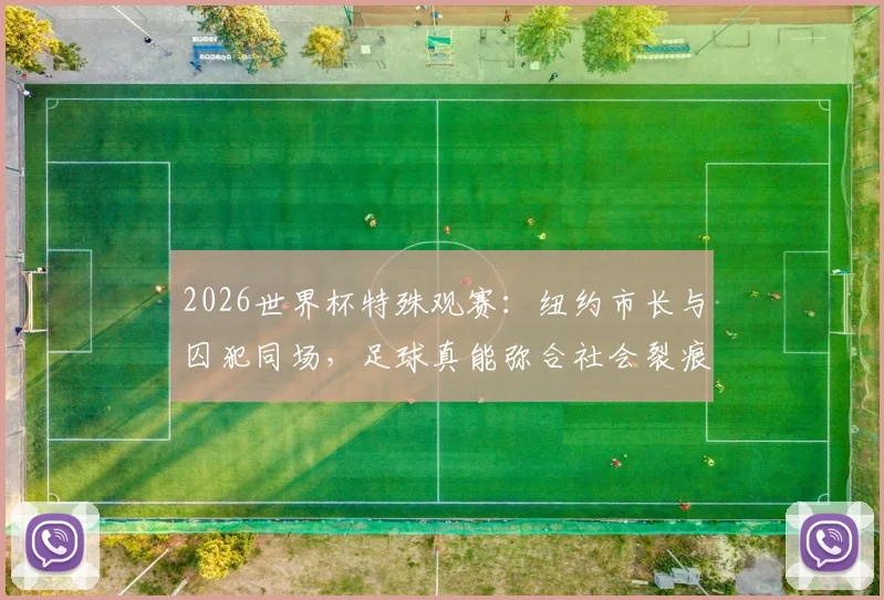 2026世界杯特殊观赛：纽约市长与囚犯同场，足球真能弥合社会裂痕吗？现场细节与深度探讨