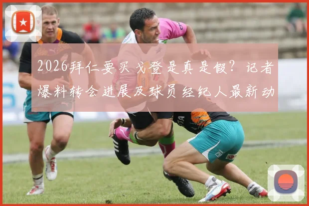 2026拜仁要买戈登是真是假?记者爆料转会进展及球员经纪人最新动态