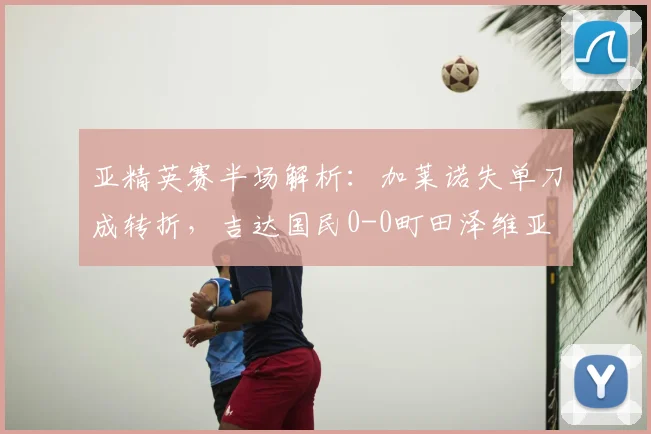 亚精英赛半场解析:加莱诺失单刀成转折,吉达国民0-0町田泽维亚