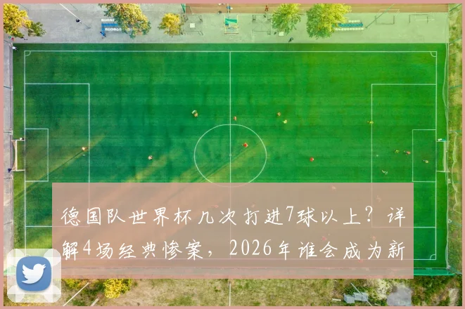 德国队世界杯几次打进7球以上?详解4场经典惨案,2026年谁会成为新背景板