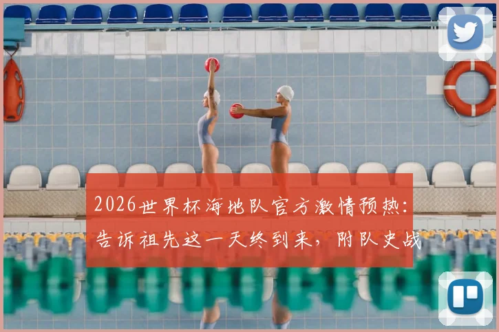 2026世界杯海地队官方激情预热:告诉祖先这一天终到来,附队史战绩回顾、晋级之路解析与核心球员展望