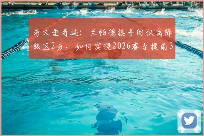 考文垂奇迹:兰帕德接手时仅高降级区2分,如何实现2026赛季提前3轮冲超成功