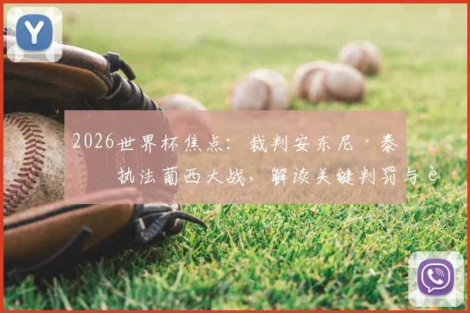 2026世界杯焦点：裁判安东尼·泰勒执法葡西大战，解读关键判罚与过往争议