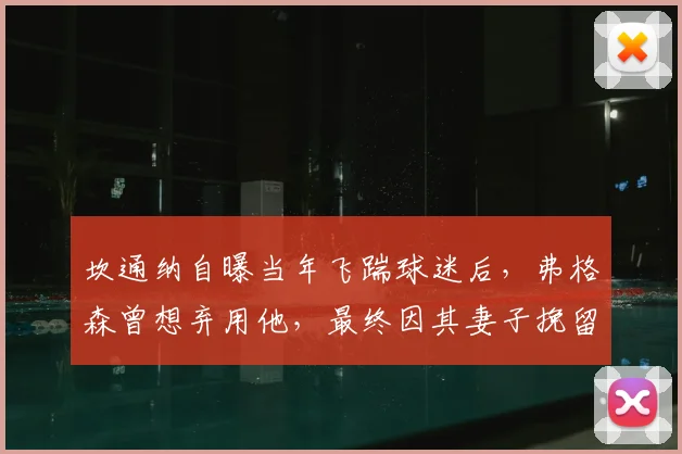 坎通纳自曝当年飞踹球迷后,弗格森曾想弃用他,最终因其妻子挽留而继续曼联传奇生涯