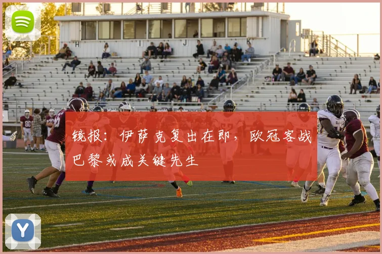 镜报:伊萨克复出在即,欧冠客战巴黎或成关键先生
